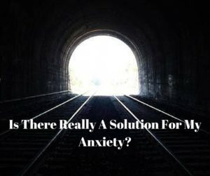 Is There Really Solution Form My Anxiety_